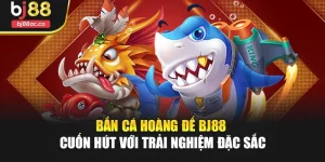 Bắn Cá Hoàng Đế Bj88 Cuốn Hút Với Trải Nghiệm Đặc Sắc