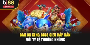 Bắn Cá Xèng Bj88 Siêu Hấp Dẫn Với Tỷ Lệ Thưởng Khủng