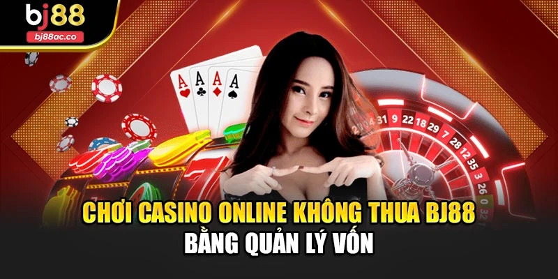 Chơi Casino Online Không Thua Bj88 Bằng Quản Lý Vốn