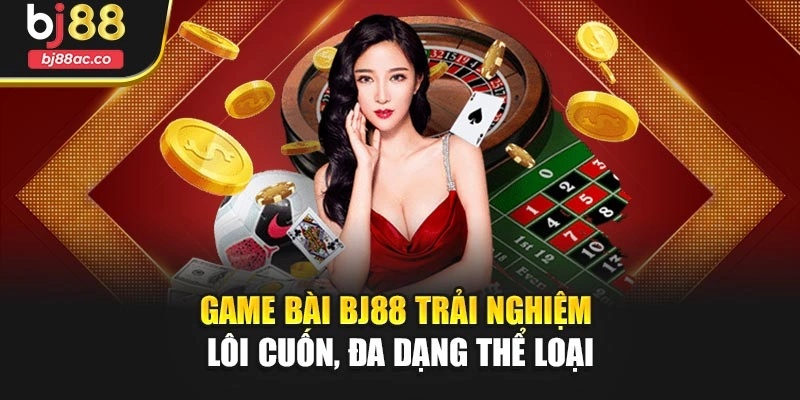 Game Bài Bj88 Trải Nghiệm Lôi Cuốn, Đa Dạng Thể Loại