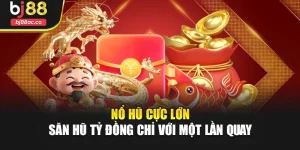 Nổ Hũ Cực Lớn – Săn Hũ Tỷ Đồng Chỉ Với Một Lần Quay